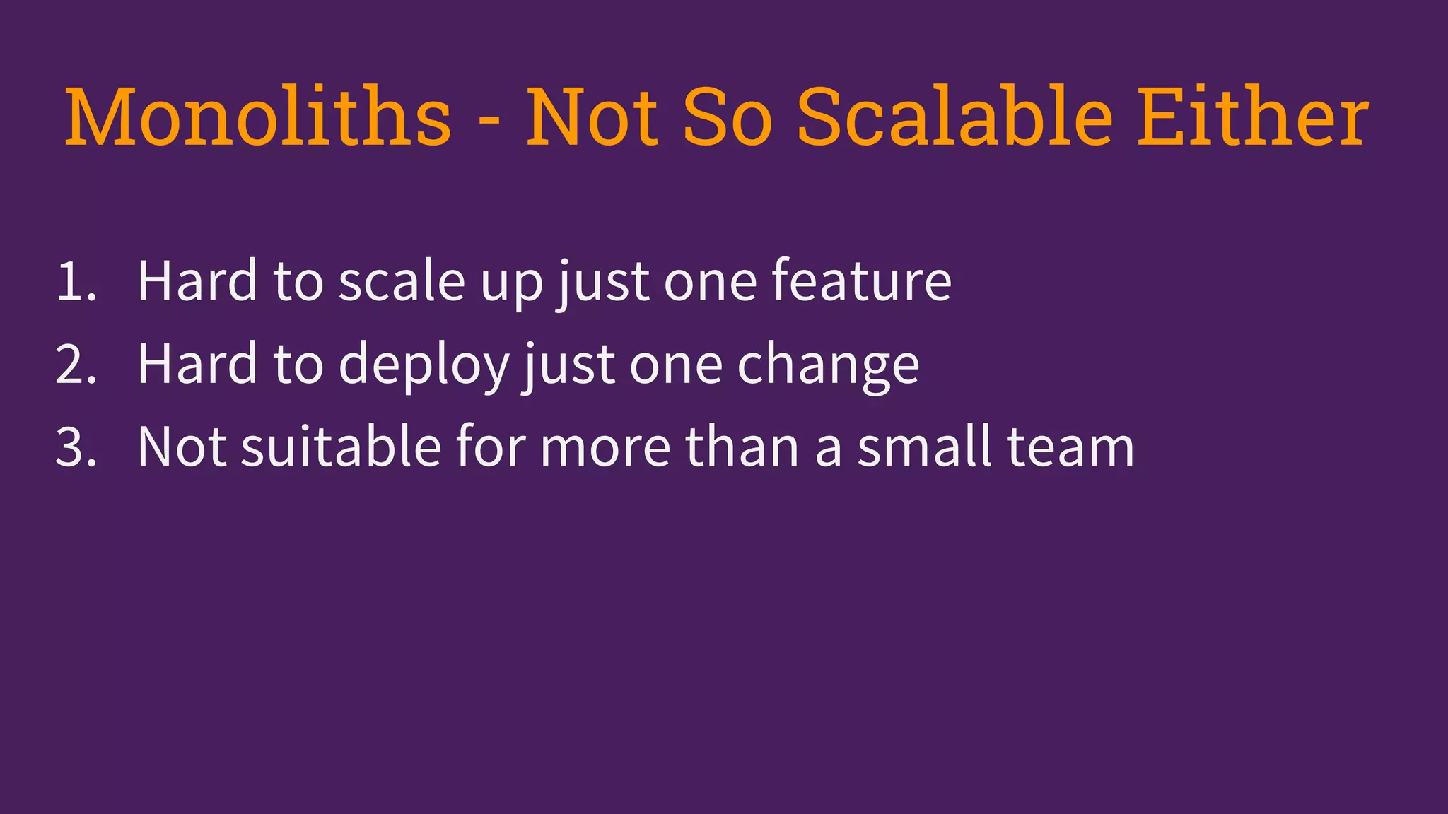 1. Hard to scale up just one feature
2. Hard to deploy just one change
3. Not suitable for more than a small team
Monoliths - Not So Scalable Either
 