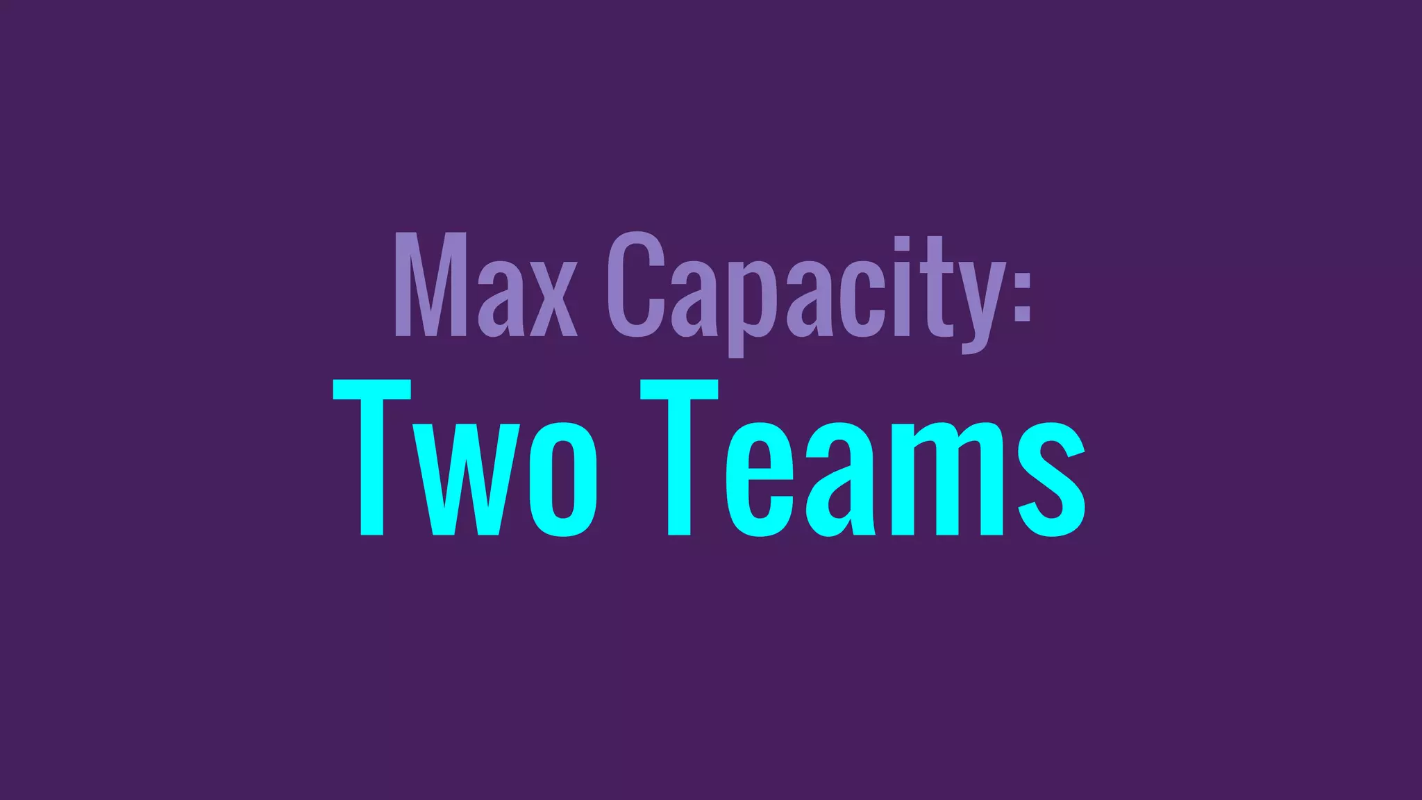 Max Capacity:
Two Teams
 
