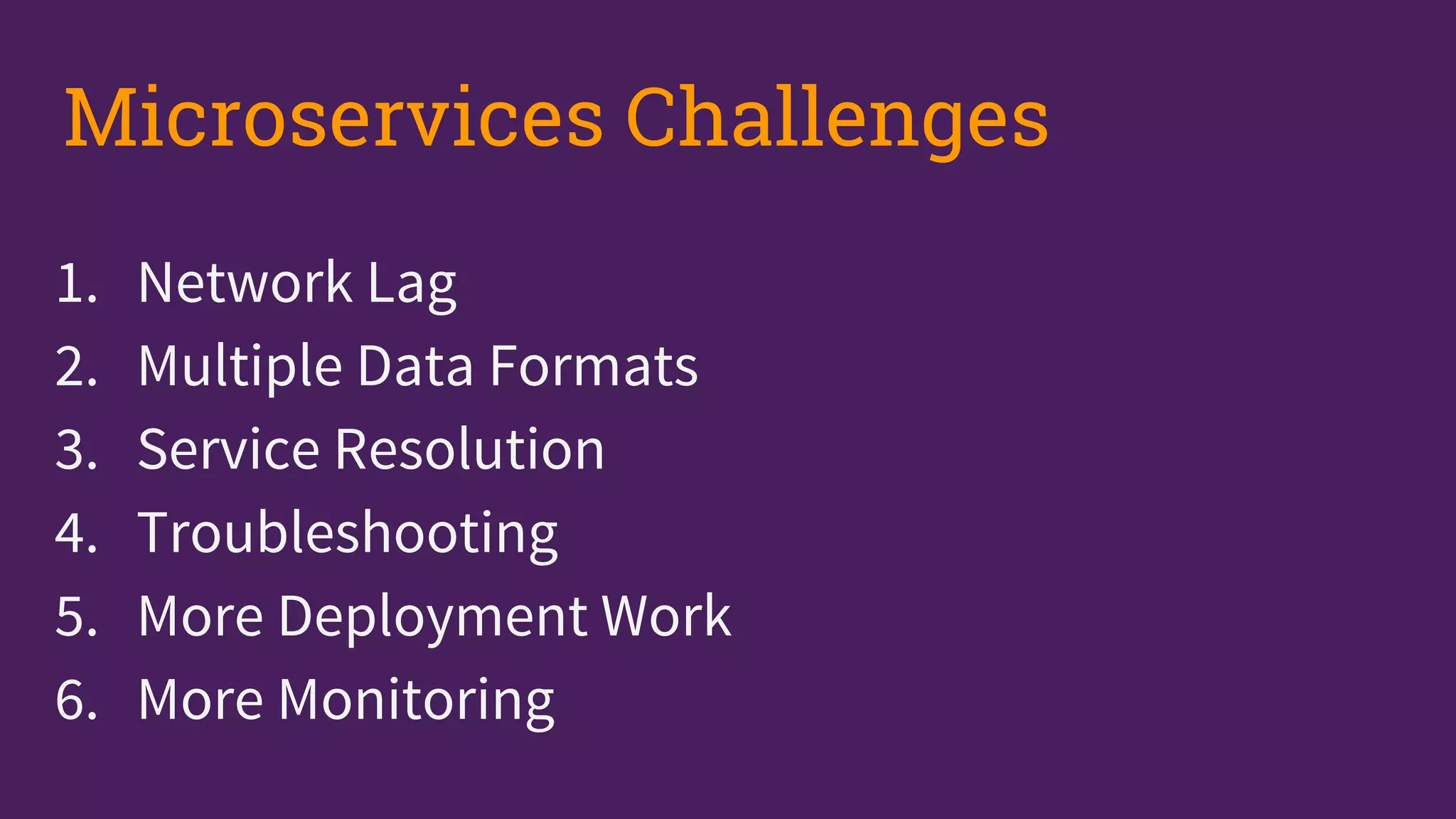 1. Network Lag
2. Multiple Data Formats
3. Service Resolution
4. Troubleshooting
5. More Deployment Work
6. More Monitoring
Microservices Challenges
 