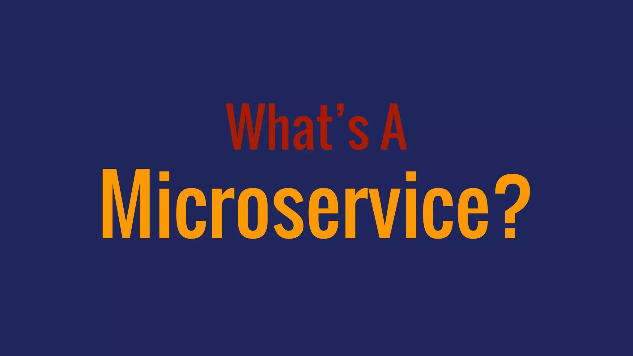 What’s A
Microservice?
 