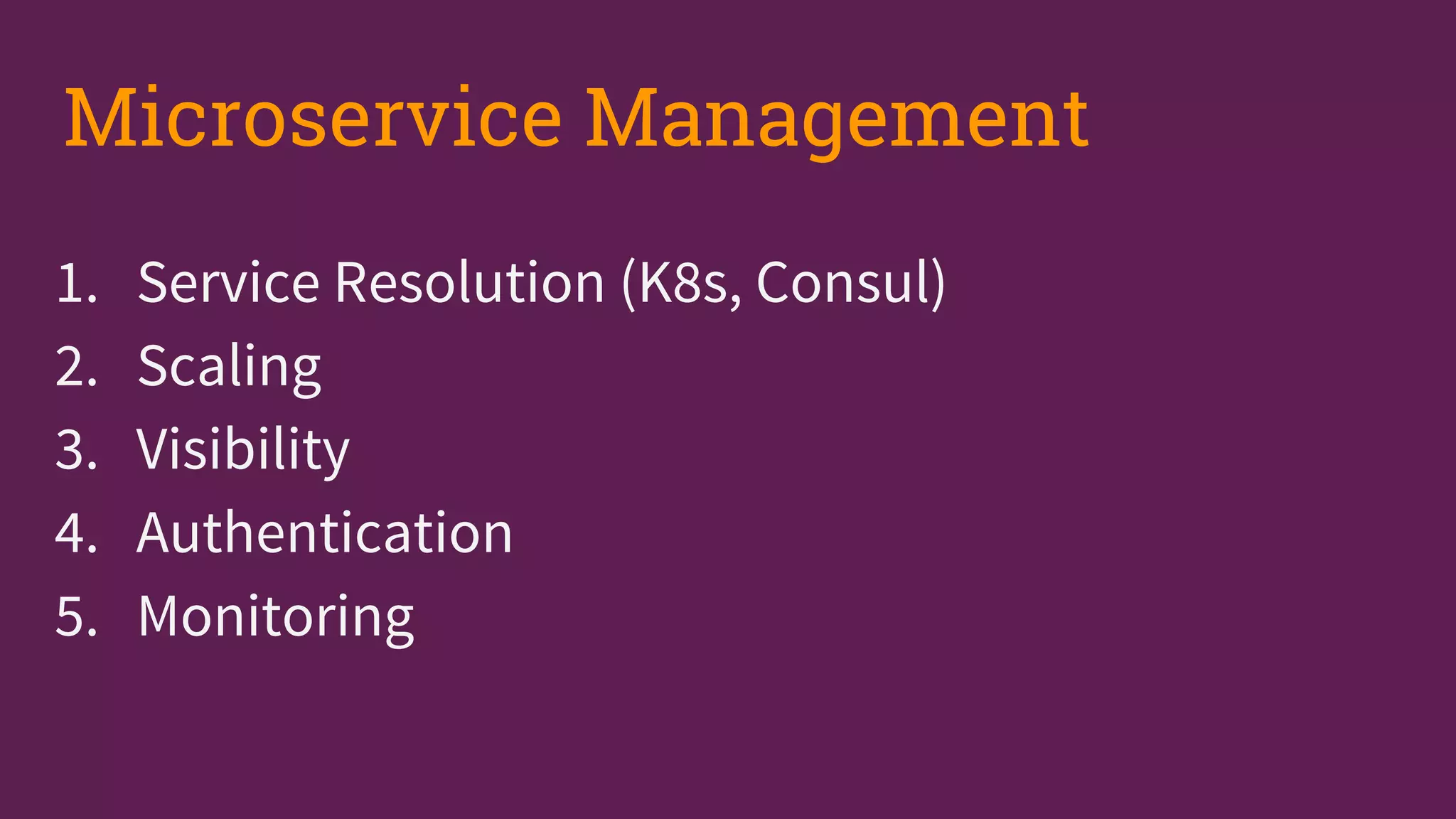 1. Service Resolution (K8s, Consul)
2. Scaling
3. Visibility
4. Authentication
5. Monitoring
Microservice Management
 