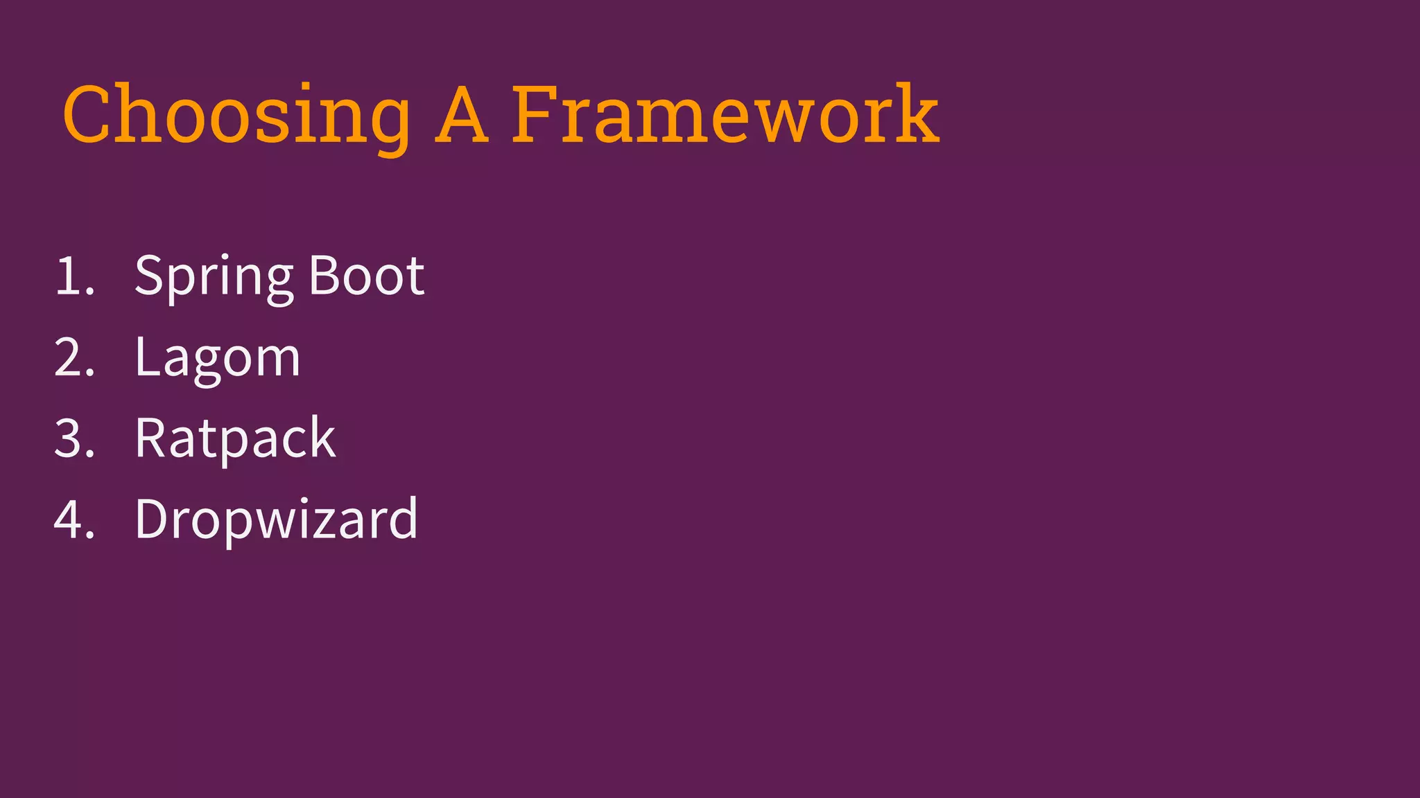 1. Spring Boot
2. Lagom
3. Ratpack
4. Dropwizard
Choosing A Framework
 