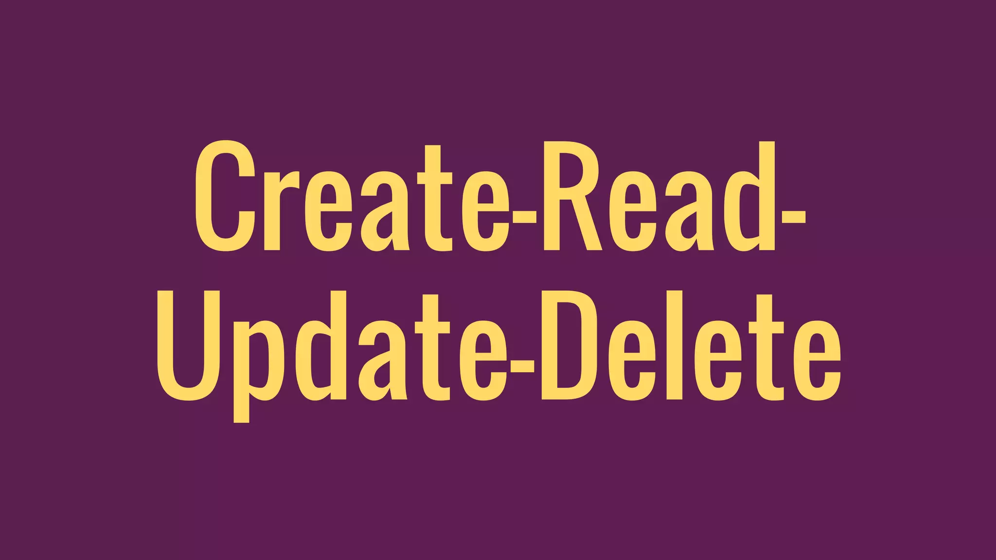 Create-Read-
Update-Delete
 
