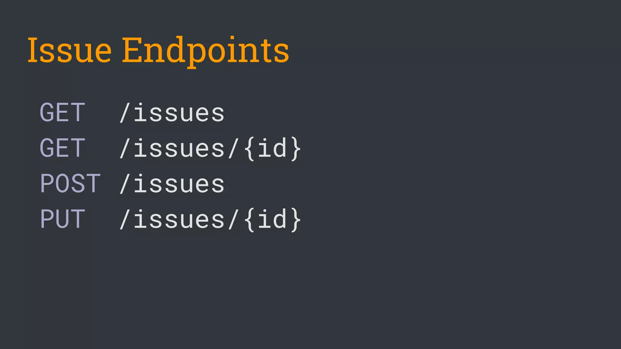GET /issues
GET /issues/{id}
POST /issues
PUT /issues/{id}
Issue Endpoints
 