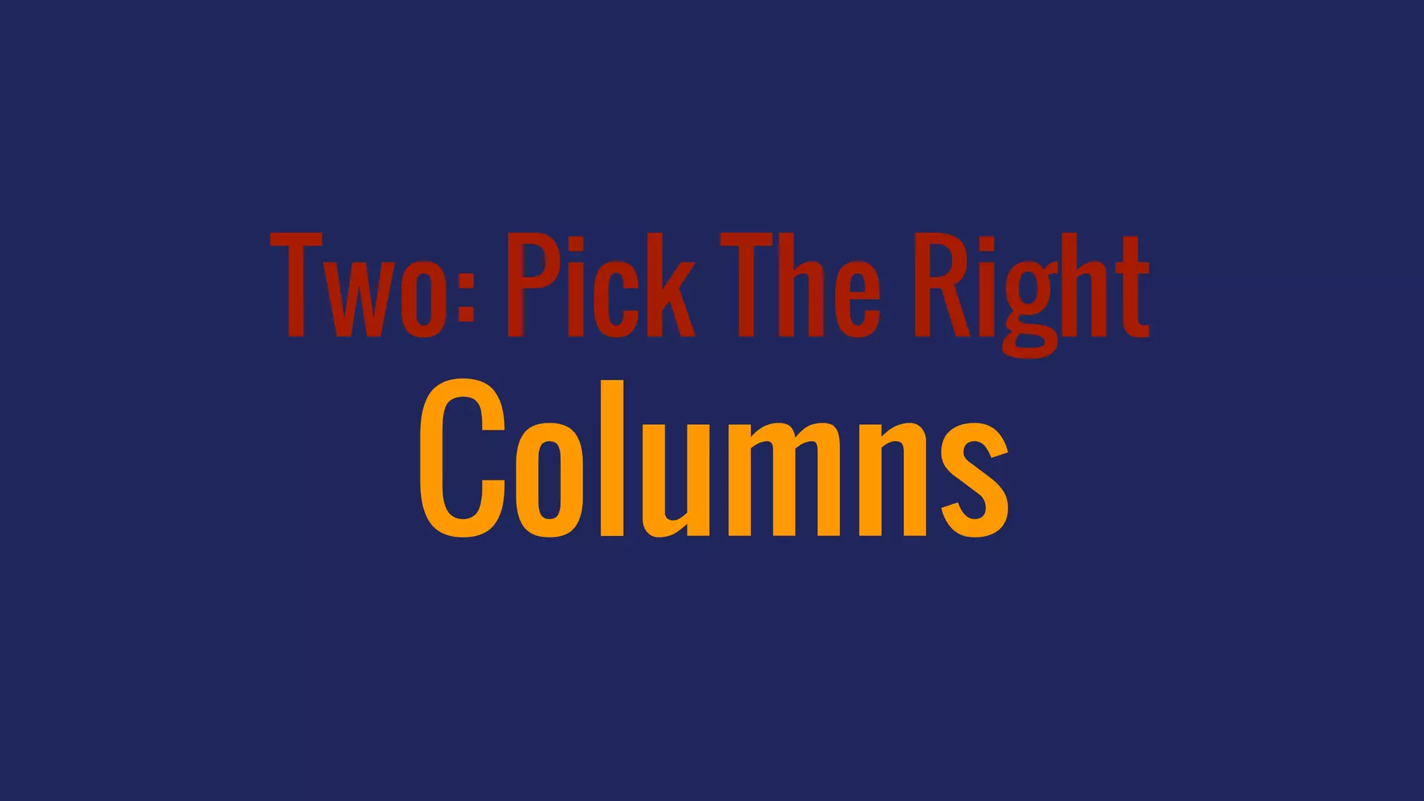Two: Pick The Right
Columns
 