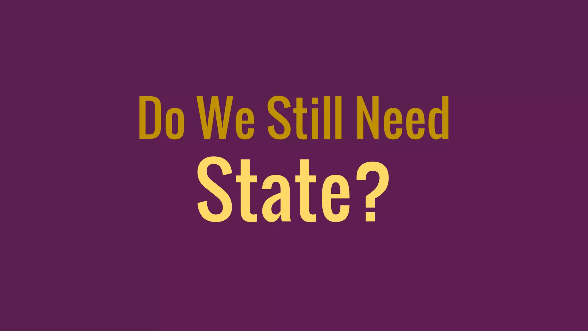 Do We Still Need
State?
 