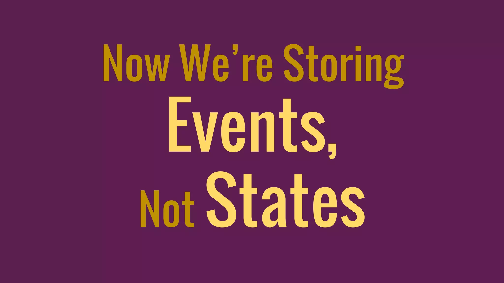 Now We’re Storing
Events,
Not States
 