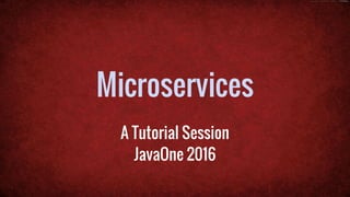Microservices
A Tutorial Session
JavaOne 2016
 