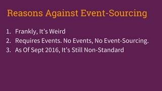1. Frankly, It’s Weird
2. Requires Events. No Events, No Event-Sourcing.
3. As Of Sept 2016, It’s Still Non-Standard
Reasons Against Event-Sourcing
 