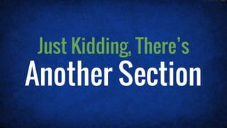 Just Kidding, There’s
Another Section
 