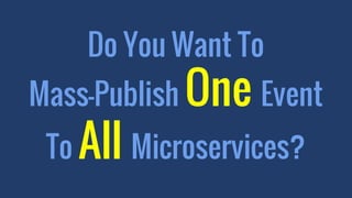 Do You Want To
Mass-Publish One Event
To All Microservices?
 