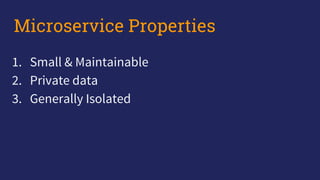 1. Small & Maintainable
2. Private data
3. Generally Isolated
Microservice Properties
 