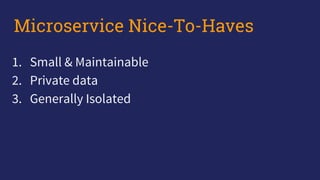 1. Small & Maintainable
2. Private data
3. Generally Isolated
Microservice Nice-To-Haves
 