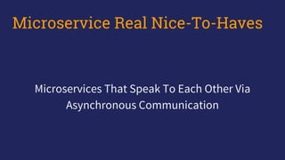Microservices That Speak To Each Other Via
Asynchronous Communication
Microservice Real Nice-To-Haves
 