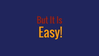 But It Is
Easy!
 