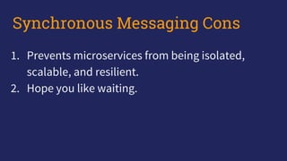1. Prevents microservices from being isolated,
scalable, and resilient.
2. Hope you like waiting.
Synchronous Messaging Cons
 