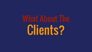 What About The
Clients?
 