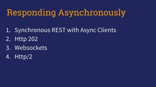 1. Synchronous REST with Async Clients
2. Http 202
3. Websockets
4. Http/2
Responding Asynchronously
 