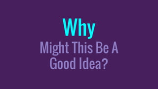 Why
Might This Be A
Good Idea?
 