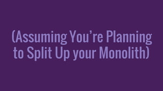 (Assuming You’re Planning
to Split Up your Monolith)
 