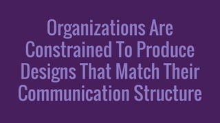 Organizations Are
Constrained To Produce
Designs That Match Their
Communication Structure
 