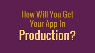 How Will You Get
Your App In
Production?
 