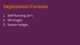 1. Self-Running Jar’s
2. VM Images
3. Docker Images
Deployment Formats
 