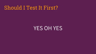 YES OH YES
Should I Test It First?
 