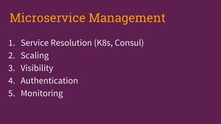 1. Service Resolution (K8s, Consul)
2. Scaling
3. Visibility
4. Authentication
5. Monitoring
Microservice Management
 