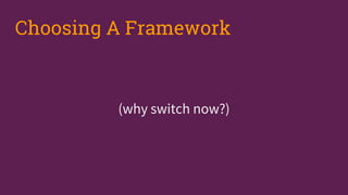 (why switch now?)
Choosing A Framework
 