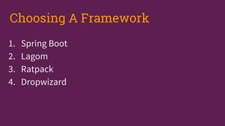 1. Spring Boot
2. Lagom
3. Ratpack
4. Dropwizard
Choosing A Framework
 