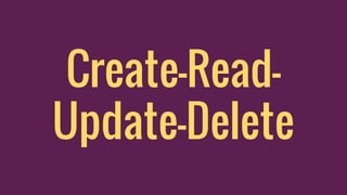 Create-Read-
Update-Delete
 