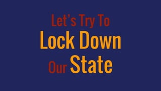 Let’s Try To
Lock Down
Our State
 