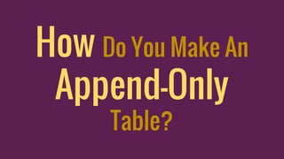 How Do You Make An
Append-Only
Table?
 