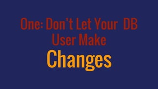 One: Don’t Let Your DB
User Make
Changes
 