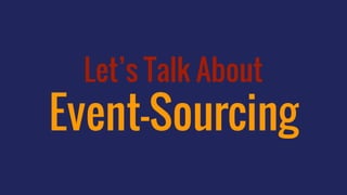 Let’s Talk About
Event-Sourcing
 