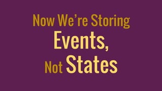 Now We’re Storing
Events,
Not States
 