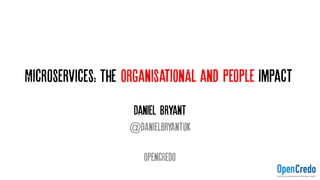 Microservices: The organisationAl and People Impact
Daniel Bryant
@danielbryantuk
OpencRedo
 