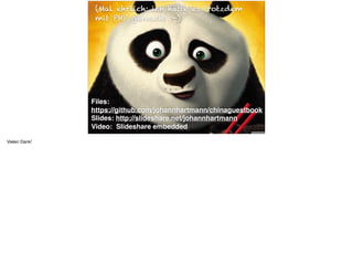 Files:
https://github.com/johannhartmann/chinaguestbook
Slides: http://slideshare.net/johannhartmann
Video: Slideshare embedded
(Mal ehrlich: ich hätte es trotzdem
mit PHP gemacht :-)
Vielen Dank!
 