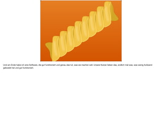 Und am Ende habe ich eine Software, die gut funktioniert und genau das tut, was sie machen soll. Unsere Nutzer lieben das, endlich mal was, was wenig Aufwand
gekostet hat und gut funktioniert. 

 