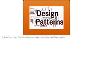 Die Design Patterns erzeugen Vorhersehbarkeit, klare Verantwortung und eine klare Zuordnung von Tätigkeiten zu Code.
 