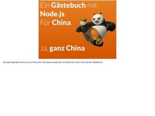 Ein Gästebuch mit
Node.js.
Für China.
Ja, ganz China
Ok, aber eigentlich sind wir ja für China hier. Und China wartet jetzt, auf Slide 28, immer noch auf sein Gästebuch.
 