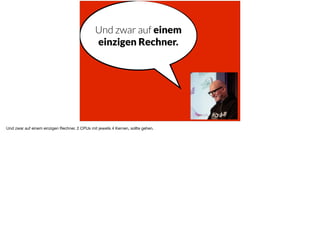 Und zwar auf einem
einzigen Rechner.
Und zwar auf einem einzigen Rechner. 2 CPUs mit jeweils 4 Kernen, sollte gehen.
 
