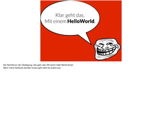 Klar geht das.
Mit einem HelloWorld.
Der Nachteil an der Überlegung: das geht, klar. Mit einem hello-World-Script. 

Wenn meine Software darüber hinaus geht sieht es anders aus.
 