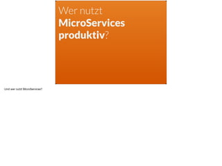 Wer nutzt
MicroServices
produktiv?
Und wer nutzt MicroServices?
 