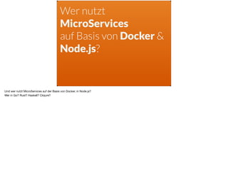 Wer nutzt
MicroServices
auf Basis von Docker &
Node.js?
Und wer nutzt MicroServices auf der Basis von Docker, in Node.js? 

Wer in Go? Rust? Haskell? Clojure?
 