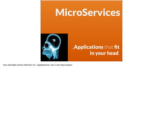 ä
MicroServices
„Applications that ﬁt
in your head.
Eine ebenfalls schöne Deﬁnition ist : Applikationen, die in den Kopf passen.
 