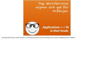 ä
„Applications that ﬁt
in their heads.
Yep, MicroServices
eignen sich gut für
Anfänger.
Das klingt jetzt total doof, ist aber trotzdem so- MicroServices eignen sich gut für Anfänger. Das ist quasi ein Abfallprodukt des Initialplans.
 