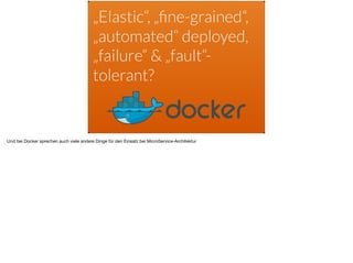 „Elastic“, „ﬁne-grained“,
„automated“ deployed,
„failure“ & „fault“-
tolerant?
Und bei Docker sprechen auch viele andere Dinge für den Einsatz bei MicroService-Architektur
 