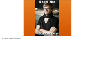 Wir machen das auch. Aber warum?
 